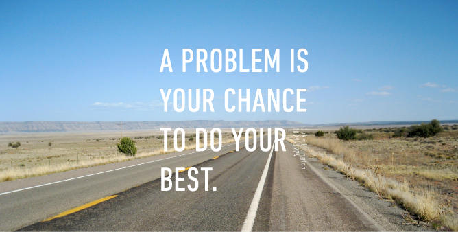 A PROBLEM IS YOUR CHANCE TO DO YOUR BEST.